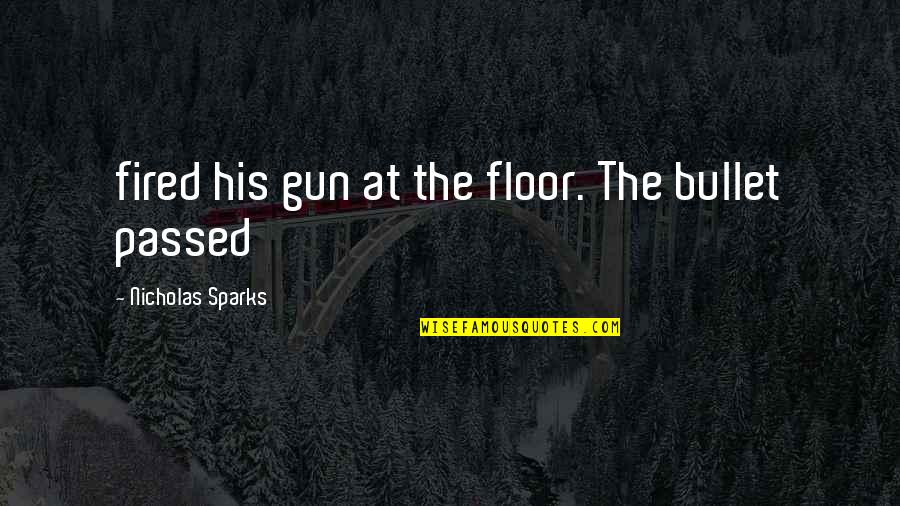 John Henry Moore Quotes By Nicholas Sparks: fired his gun at the floor. The bullet John Henry Moore Quotes By Nicholas Sparks: fired his gun at the floor. The bullet
