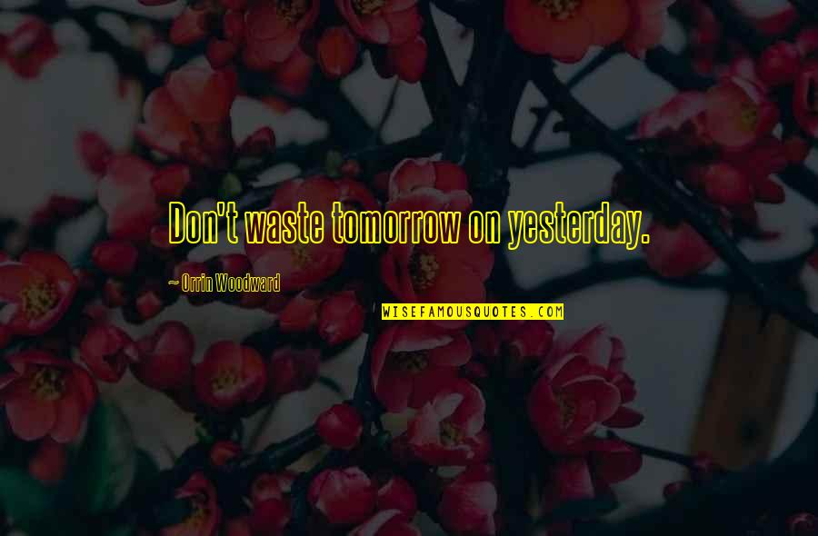 John Henry Newman History Quote Quotes By Orrin Woodward: Don't waste tomorrow on yesterday.