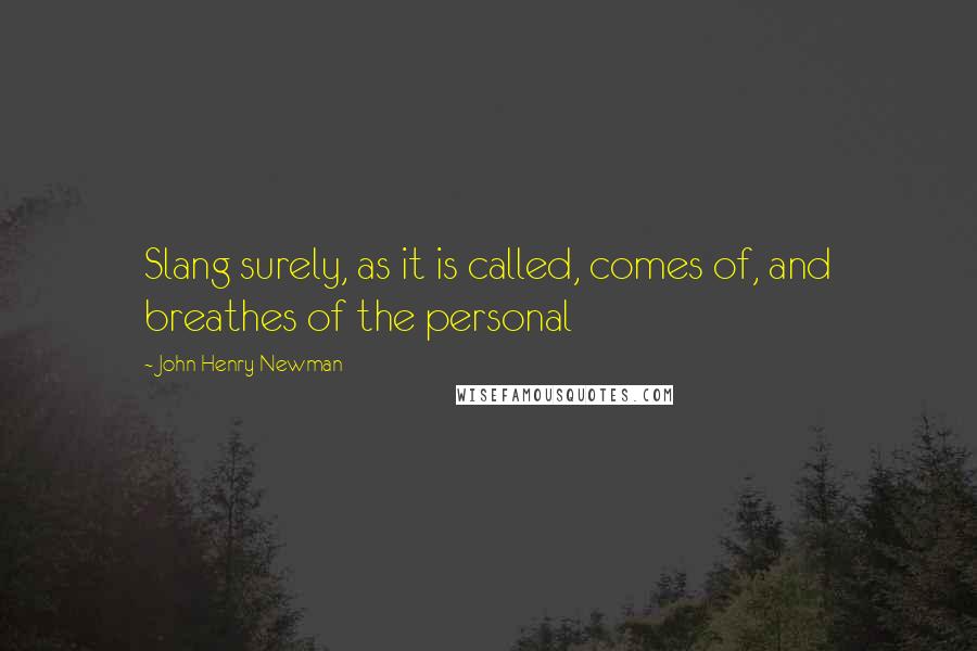 John Henry Newman quotes: Slang surely, as it is called, comes of, and breathes of the personal