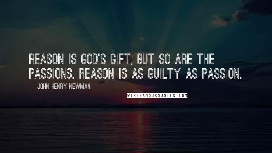 John Henry Newman quotes: Reason is God's gift, but so are the passions. Reason is as guilty as passion.