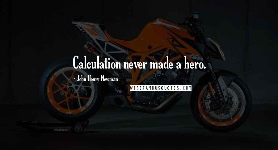John Henry Newman quotes: Calculation never made a hero.