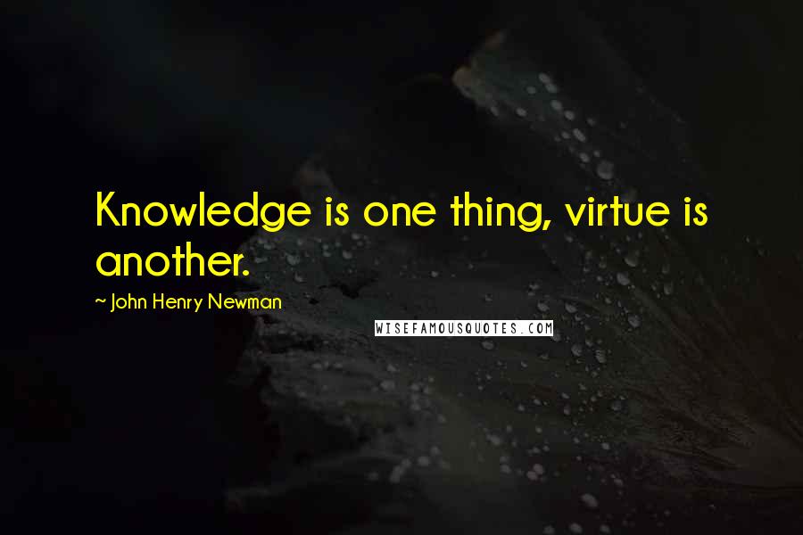 John Henry Newman quotes: Knowledge is one thing, virtue is another.