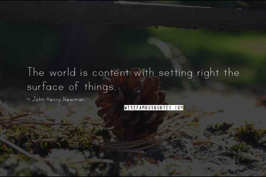 John Henry Newman quotes: The world is content with setting right the surface of things.