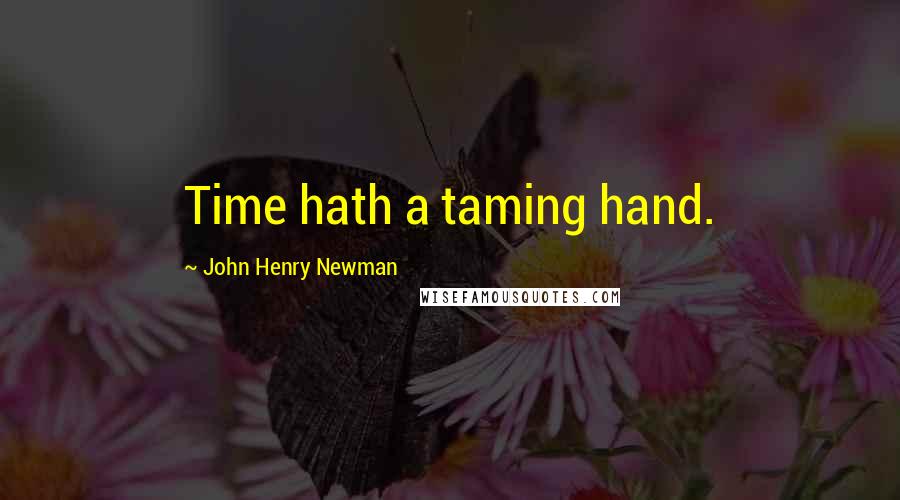 John Henry Newman quotes: Time hath a taming hand.