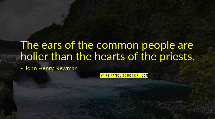 John Henry Newman Quotes By John Henry Newman: The ears of the common people are holier