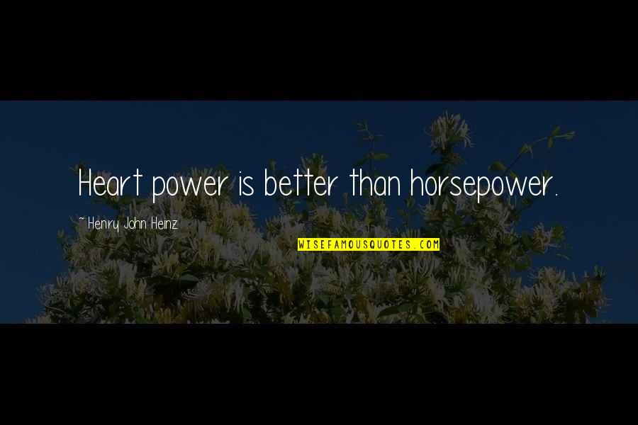 John Henry Quotes By Henry John Heinz: Heart power is better than horsepower.