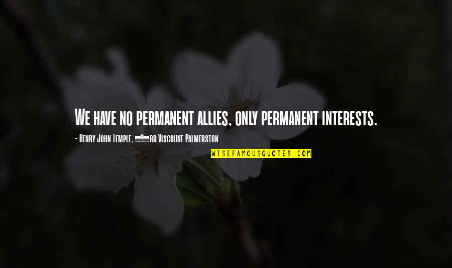 John Henry Quotes By Henry John Temple, 3rd Viscount Palmerston: We have no permanent allies, only permanent interests.