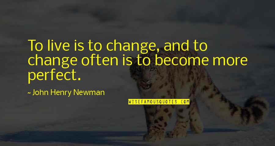 John Henry Quotes By John Henry Newman: To live is to change, and to change