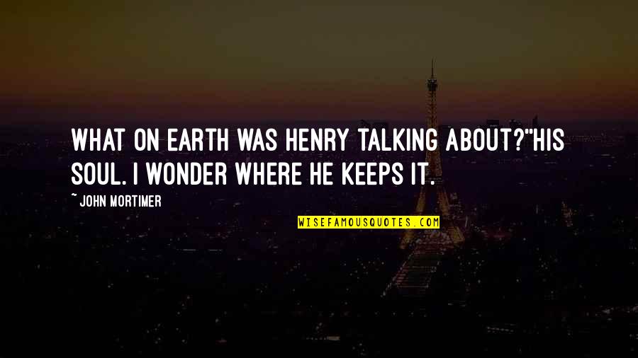 John Henry Quotes By John Mortimer: What on earth was Henry talking about?''His soul.