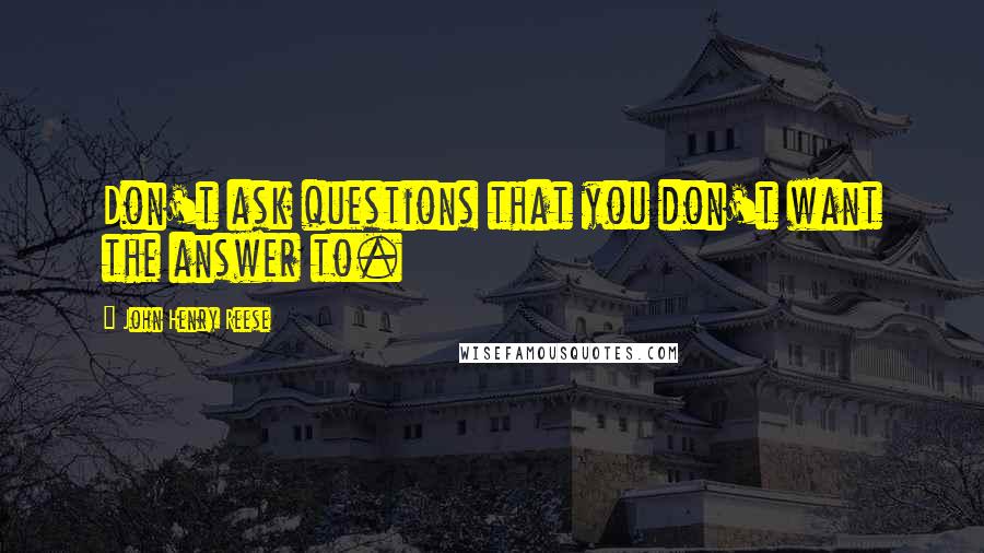 John Henry Reese quotes: Don't ask questions that you don't want the answer to.