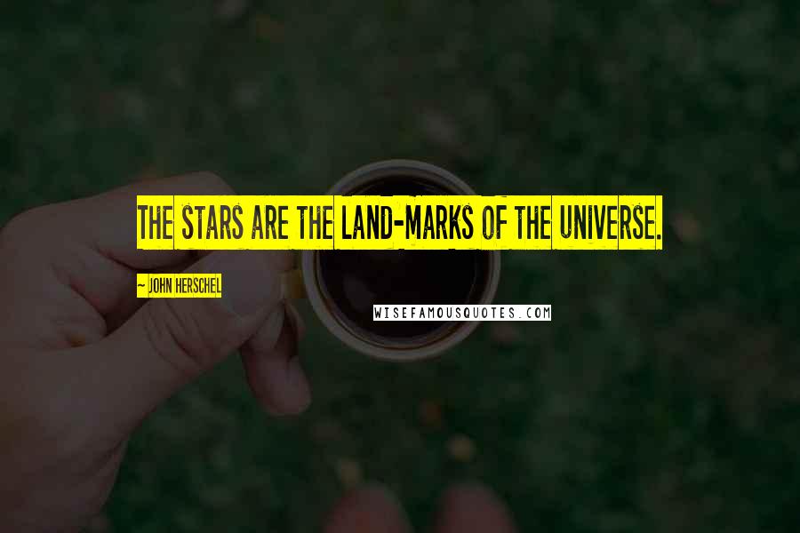 John Herschel quotes: The stars are the land-marks of the universe.