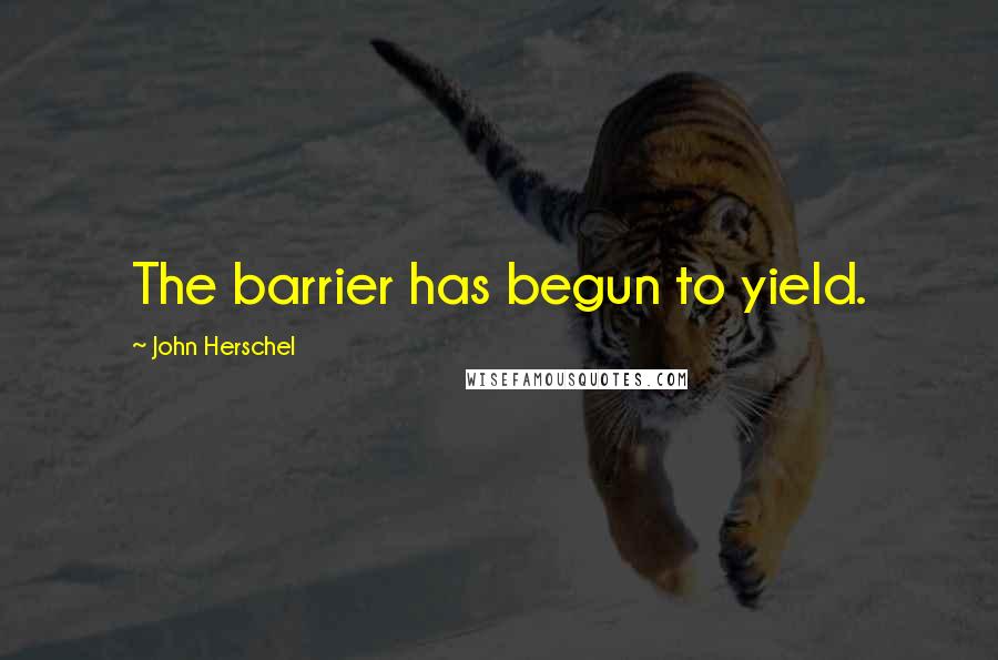 John Herschel quotes: The barrier has begun to yield.