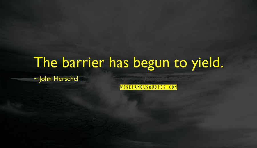 John Herschel Quotes By John Herschel: The barrier has begun to yield.