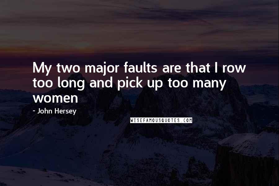 John Hersey quotes: My two major faults are that I row too long and pick up too many women John Hersey quotes: My two major faults are that I row too long and pick up too many women