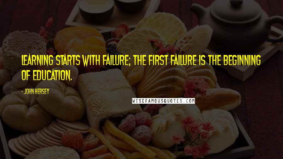 John Hersey quotes: Learning starts with failure; the first failure is the beginning of education.