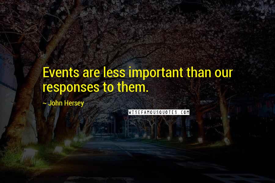 John Hersey quotes: Events are less important than our responses to them. John Hersey quotes: Events are less important than our responses to them.