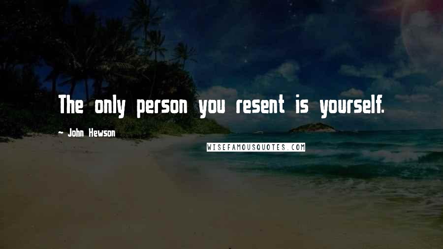 John Hewson quotes: The only person you resent is yourself.