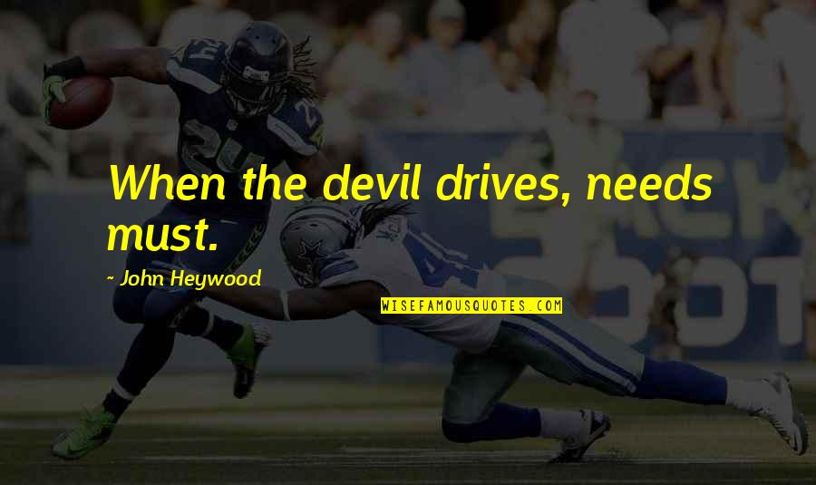 John Heywood Quotes By John Heywood: When the devil drives, needs must.