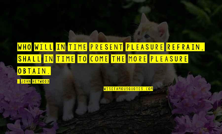 John Heywood Quotes By John Heywood: Who will in time present pleasure refrain, shall