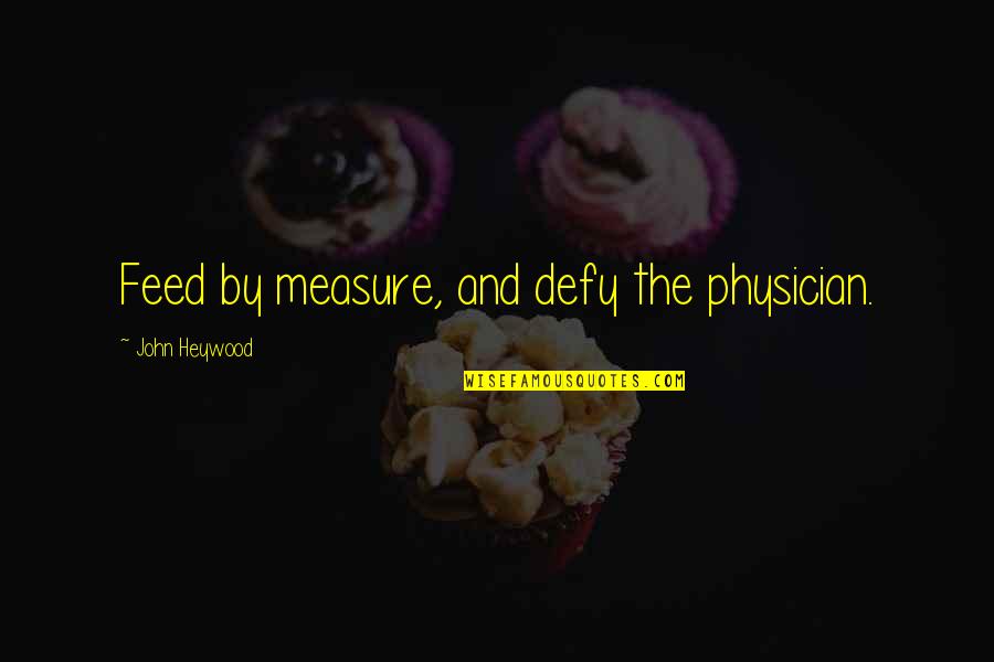John Heywood Quotes By John Heywood: Feed by measure, and defy the physician.