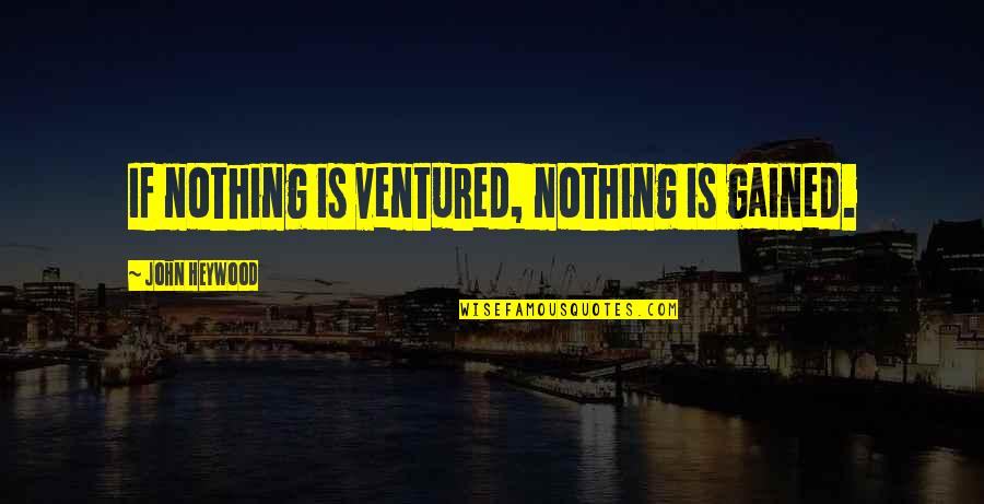 John Heywood Quotes By John Heywood: If nothing is ventured, nothing is gained.