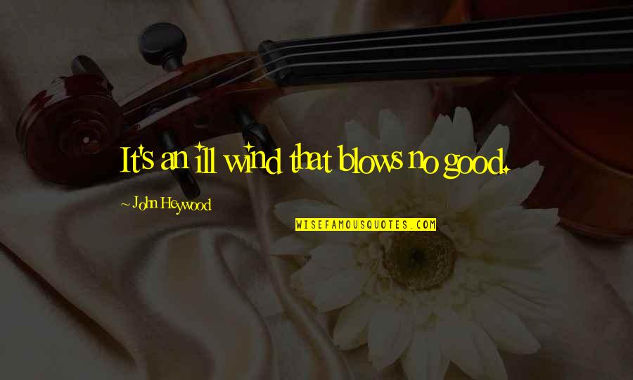 John Heywood Quotes By John Heywood: It's an ill wind that blows no good.