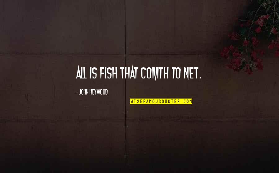 John Heywood Quotes By John Heywood: All is fish that comth to net.
