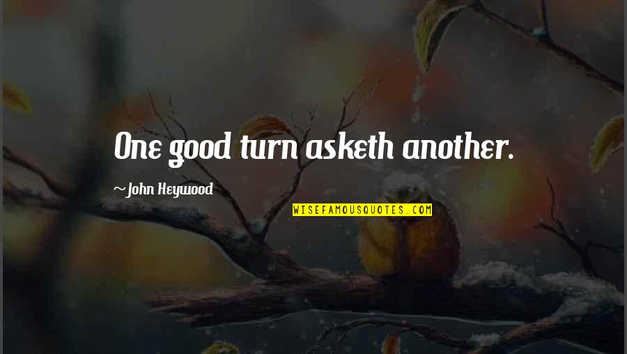 John Heywood Quotes By John Heywood: One good turn asketh another.