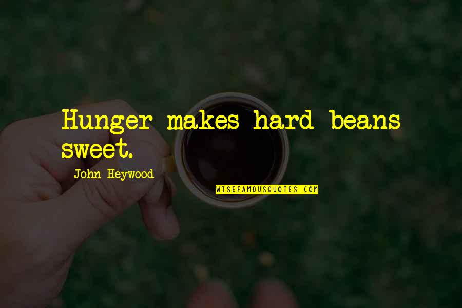John Heywood Quotes By John Heywood: Hunger makes hard beans sweet.