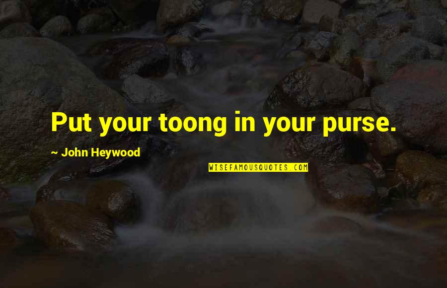 John Heywood Quotes By John Heywood: Put your toong in your purse.