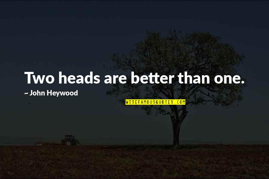 John Heywood Quotes By John Heywood: Two heads are better than one.