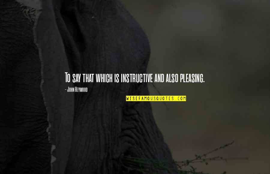 John Heywood Quotes By John Heywood: To say that which is instructive and also