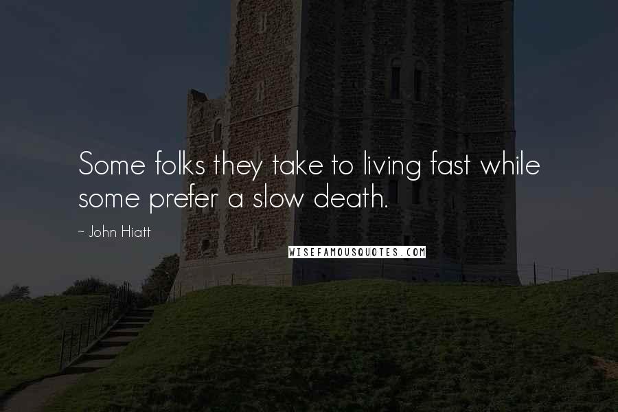 John Hiatt quotes: Some folks they take to living fast while some prefer a slow death.
