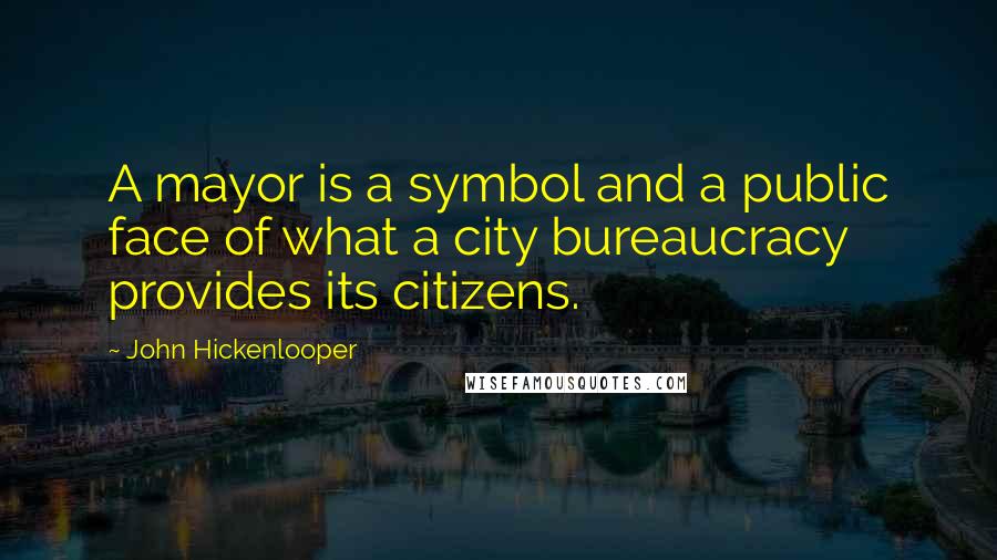 John Hickenlooper quotes: A mayor is a symbol and a public face of what a city bureaucracy provides its citizens.