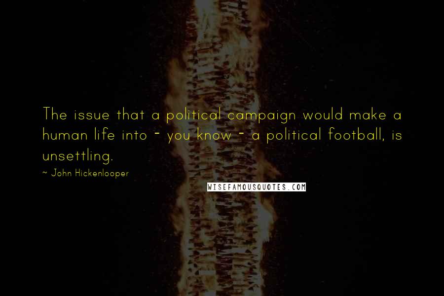 John Hickenlooper quotes: The issue that a political campaign would make a human life into - you know - a political football, is unsettling.