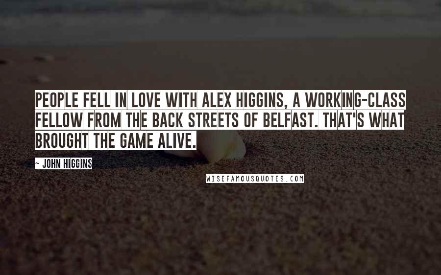 John Higgins quotes: People fell in love with Alex Higgins, a working-class fellow from the back streets of Belfast. That's what brought the game alive.