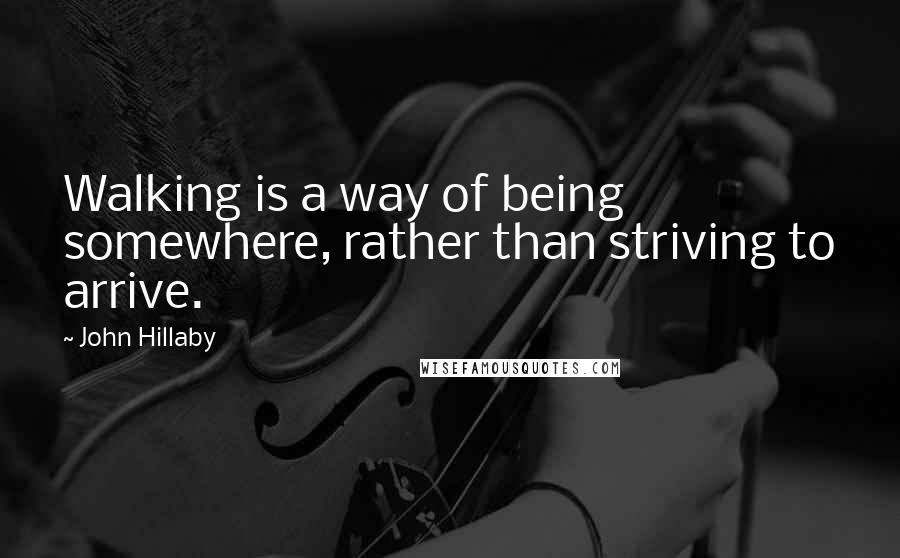 John Hillaby quotes: Walking is a way of being somewhere, rather than striving to arrive.