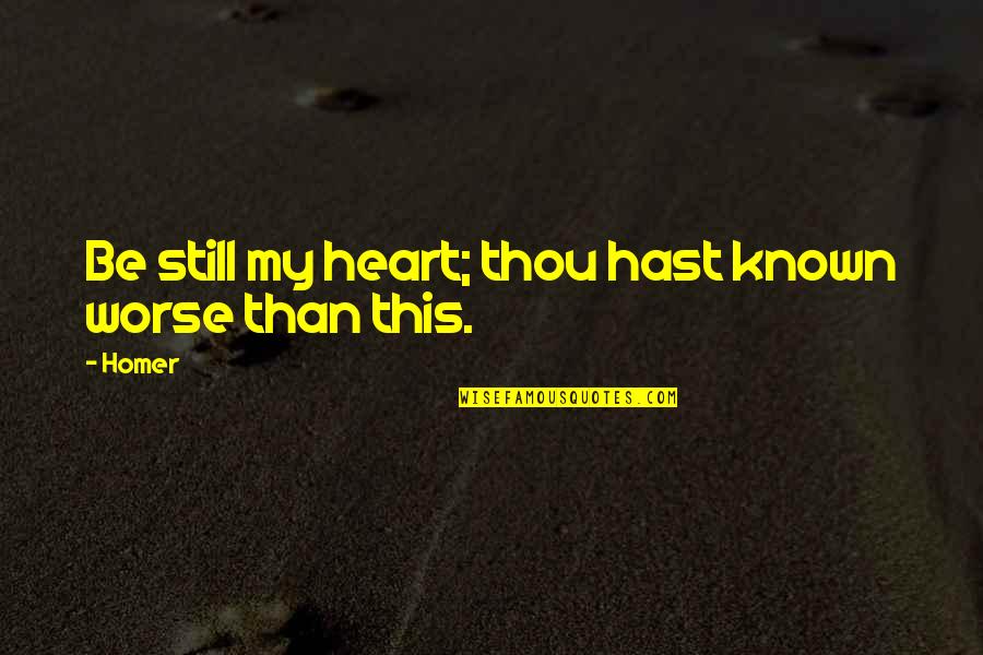 John Hilliard Quotes By Homer: Be still my heart; thou hast known worse