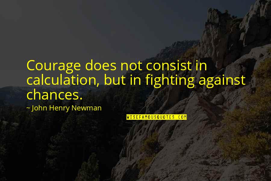 John Hilliard Quotes By John Henry Newman: Courage does not consist in calculation, but in