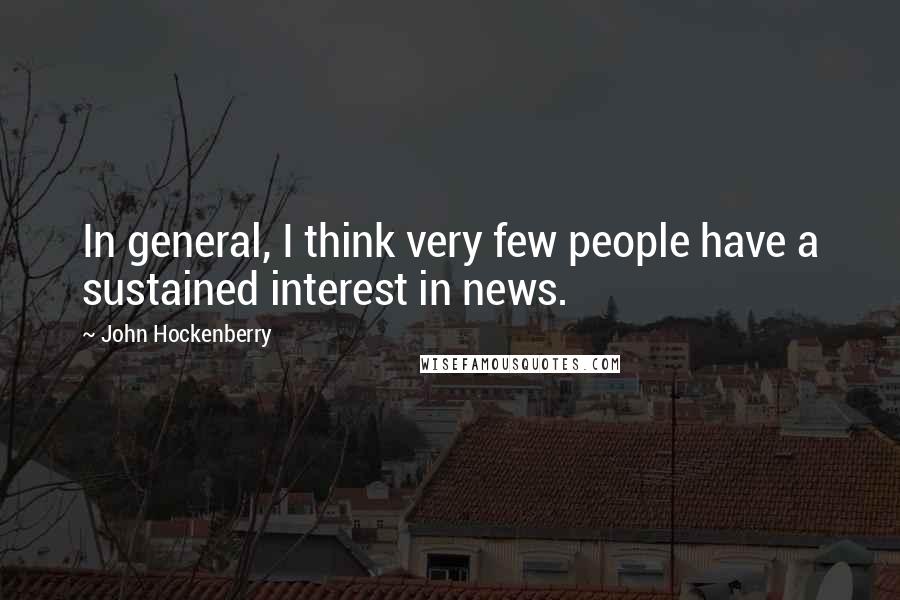 John Hockenberry quotes: In general, I think very few people have a sustained interest in news.