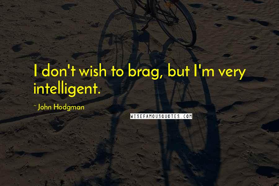 John Hodgman quotes: I don't wish to brag, but I'm very intelligent.