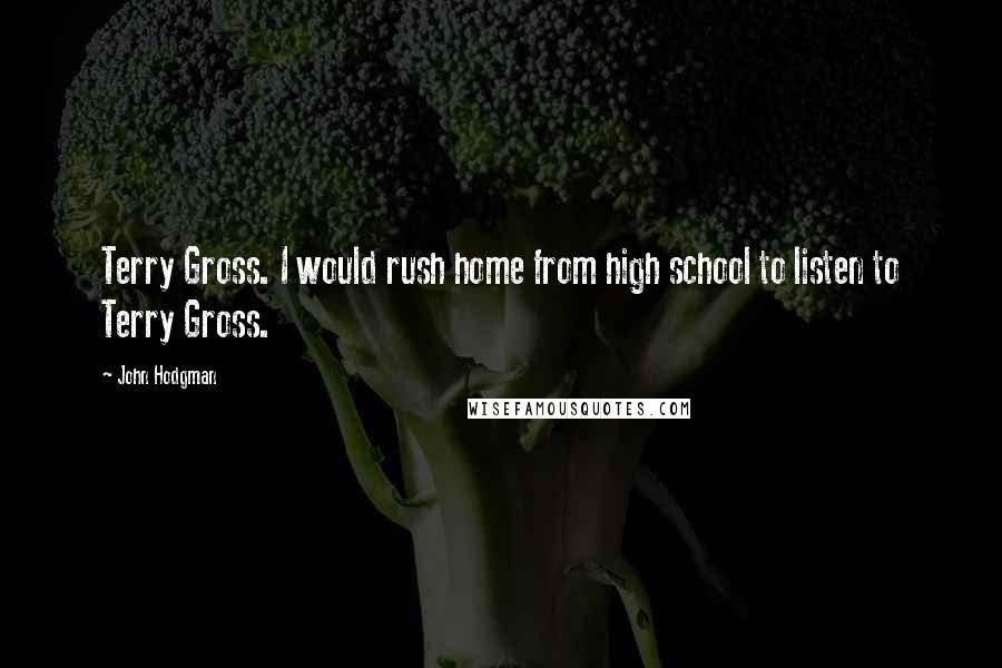 John Hodgman quotes: Terry Gross. I would rush home from high school to listen to Terry Gross.