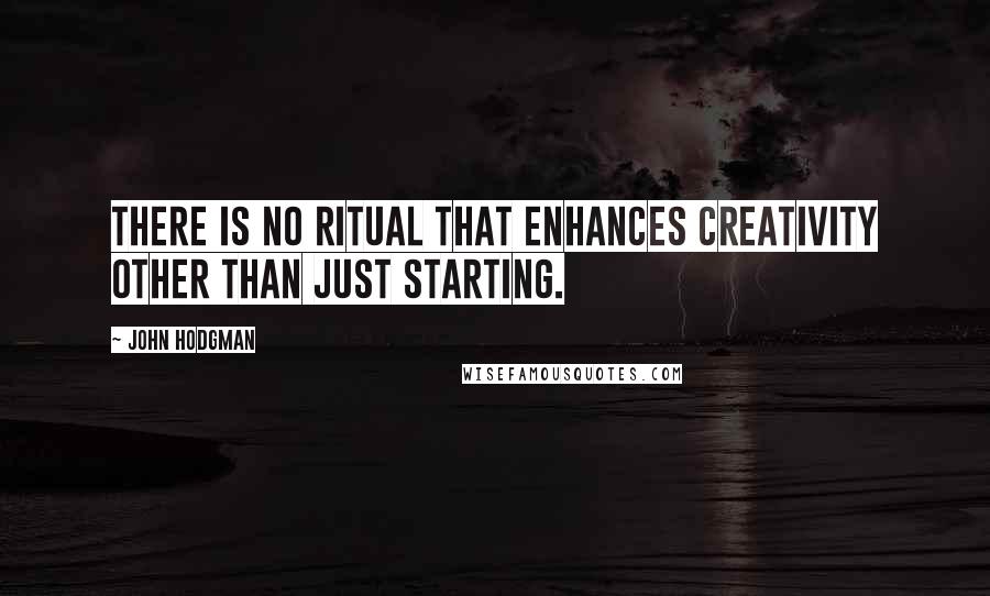 John Hodgman quotes: There is no ritual that enhances creativity other than just starting.