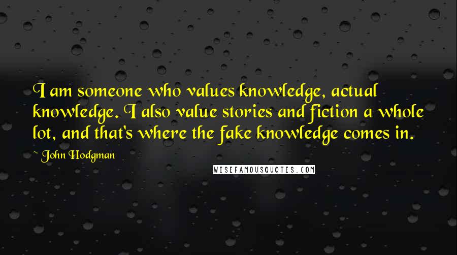 John Hodgman quotes: I am someone who values knowledge, actual knowledge. I also value stories and fiction a whole lot, and that's where the fake knowledge comes in.