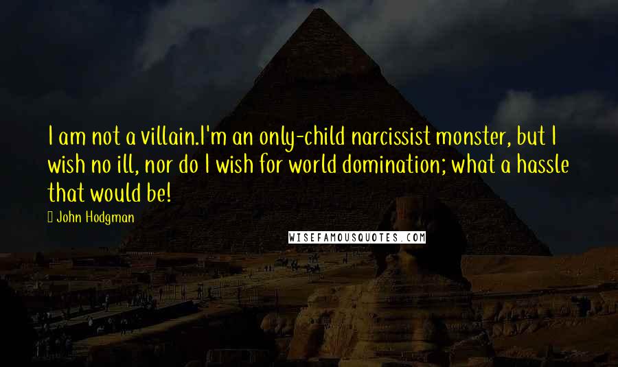 John Hodgman quotes: I am not a villain.I'm an only-child narcissist monster, but I wish no ill, nor do I wish for world domination; what a hassle that would be!