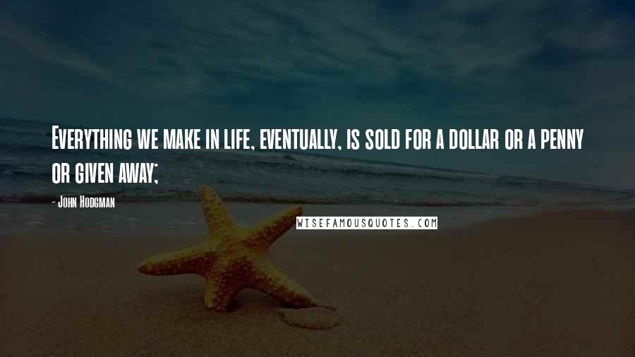 John Hodgman quotes: Everything we make in life, eventually, is sold for a dollar or a penny or given away;