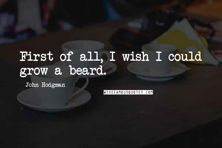 John Hodgman quotes: First of all, I wish I could grow a beard.