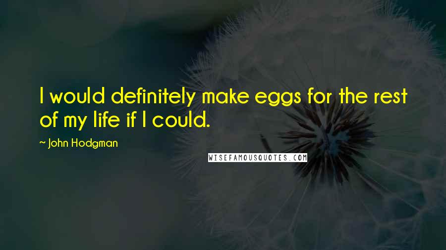 John Hodgman quotes: I would definitely make eggs for the rest of my life if I could.