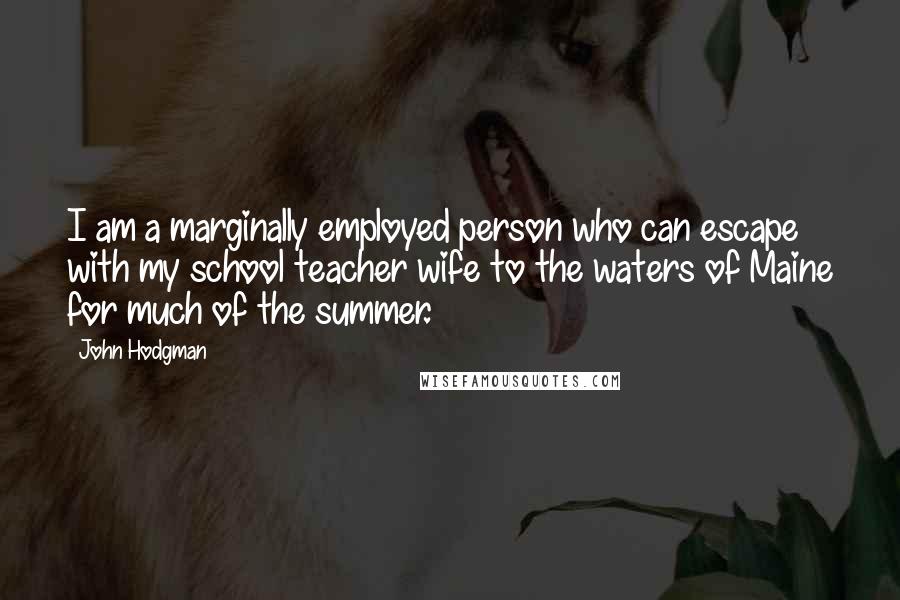 John Hodgman quotes: I am a marginally employed person who can escape with my school teacher wife to the waters of Maine for much of the summer.