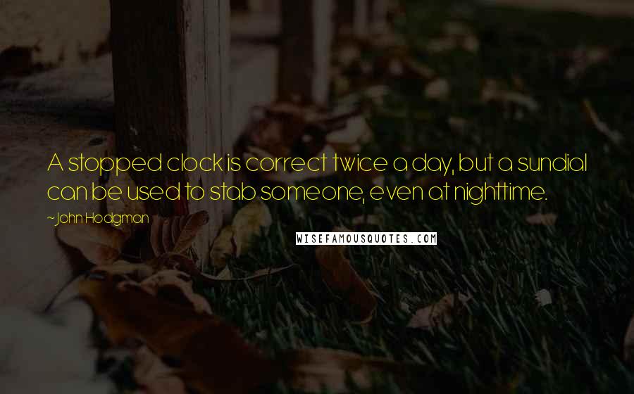 John Hodgman quotes: A stopped clock is correct twice a day, but a sundial can be used to stab someone, even at nighttime.